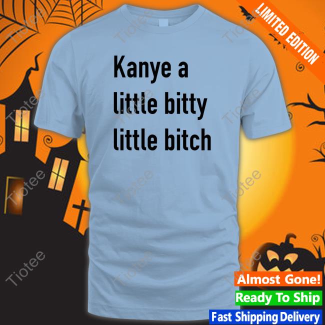 Kanye A Little Bitty Little Bitch Long Sleeve T Shirt Kanye A Little Bitty Little Bitch Long Sleeve T Shirt