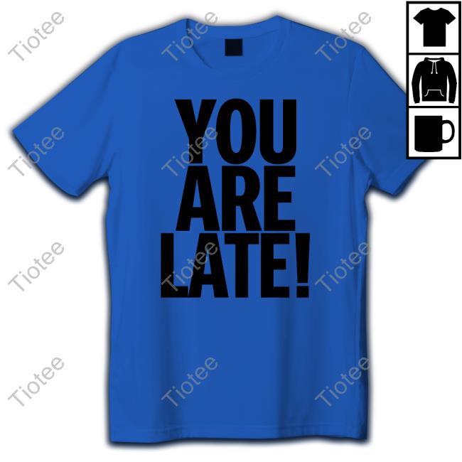 You Are Late Tee You Are Late Tee
