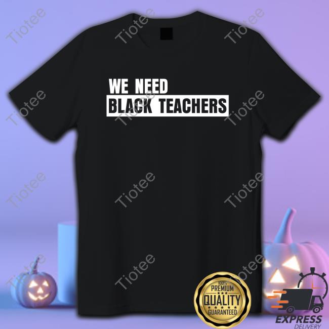 Bonfire Shop We Need Black Teachers Shirt Africana Carr T Shirt