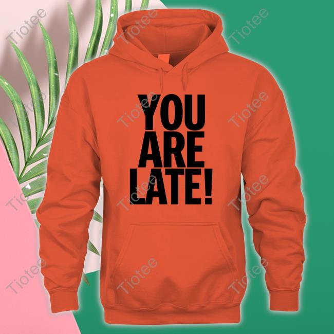 You Are Late Tee You Are Late Tee