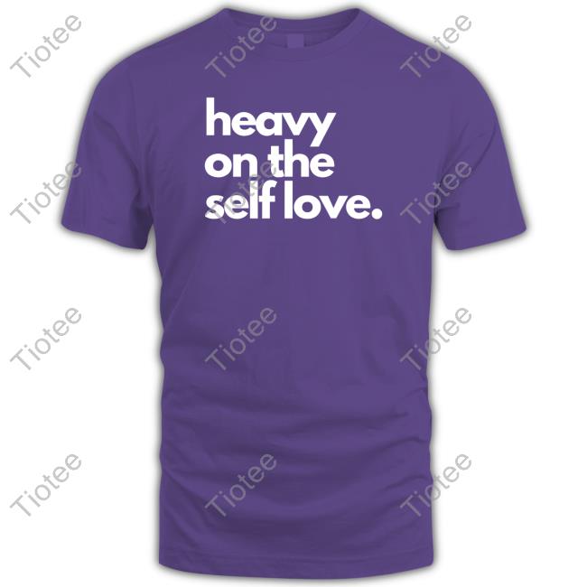 Heavy On The Self Love Shirt 2023 - Tiotee