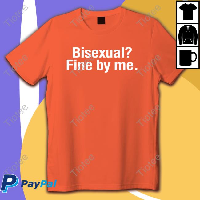 Bisexual? Fine By Me. Shirts Bisexual? Fine By Me. Shirts