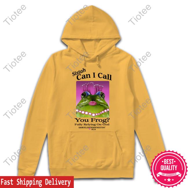 Shirts That Go Hard Sistah Can I Call You Frog Fully Relying On God Hoodie Shirts That Go Hard Sistah Can I Call You Frog Fully Relying On God Hoodie