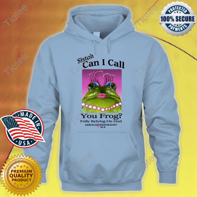 Shirts That Go Hard Sistah Can I Call You Frog Fully Relying On God Hoodie Shirts That Go Hard Sistah Can I Call You Frog Fully Relying On God Hoodie