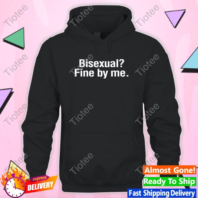 Bisexual? Fine By Me. Shirts Bisexual? Fine By Me. Shirts