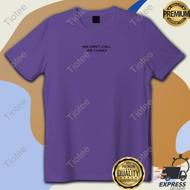 Official We Don't Chill We Climax Shirt Tee Shirt Official We Don't Chill We Climax Shirt Tee Shirt