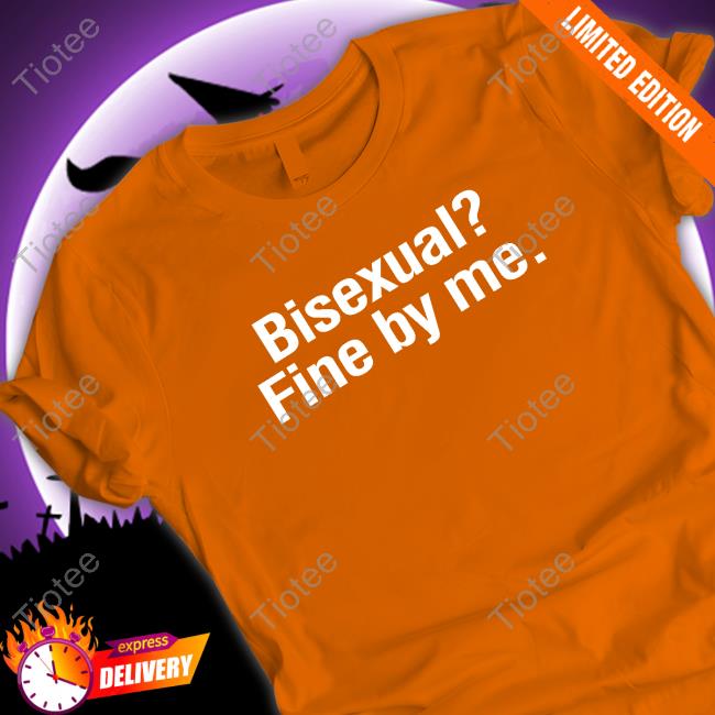 Bisexual? Fine By Me. Shirts