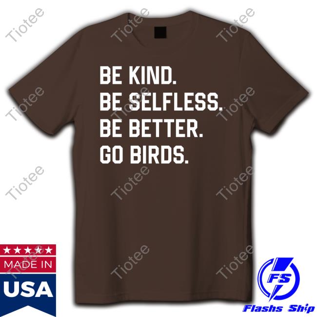 Be Kind Be Selfless Be Better Go Birds T-Shirt Be Kind Be Selfless Be Better Go Birds T-Shirt