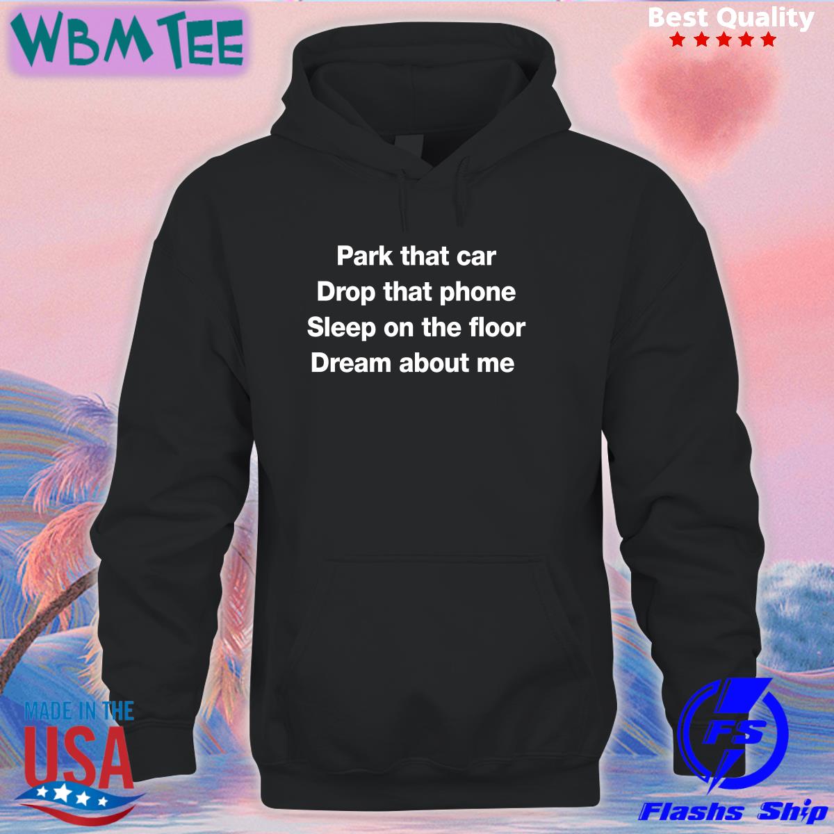 Park That Car Drop That Phone Sleep On The Floor Dream About Me Tee Shirt Fratty Hearst Park That Car Drop That Phone Sleep On The Floor Dream About Me Tee Shirt Fratty Hearst