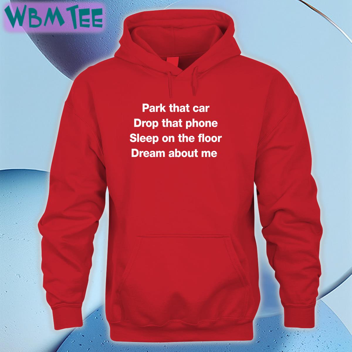 Park That Car Drop That Phone Sleep On The Floor Dream About Me Tee Shirt Fratty Hearst Park That Car Drop That Phone Sleep On The Floor Dream About Me Tee Shirt Fratty Hearst
