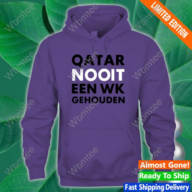 Official Hét Wk 2022 Qatar Nooit Een Wk Gehouden Shirt Hoodie Official Hét Wk 2022 Qatar Nooit Een Wk Gehouden Shirt Hoodie