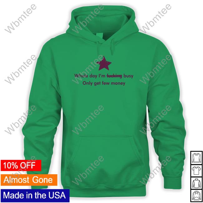 Whole Day I'm Fucking Busy Only Get Few Money Shirt Funny Whole Day I'm Fucking Busy Only Get Few Money Shirt Funny