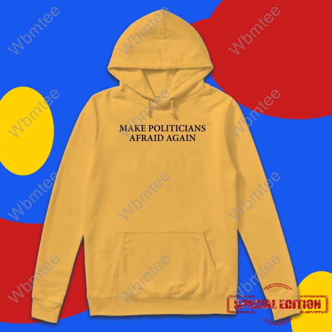 Make Politicians Afraid Again Hoodie Make Politicians Afraid Again Hoodie