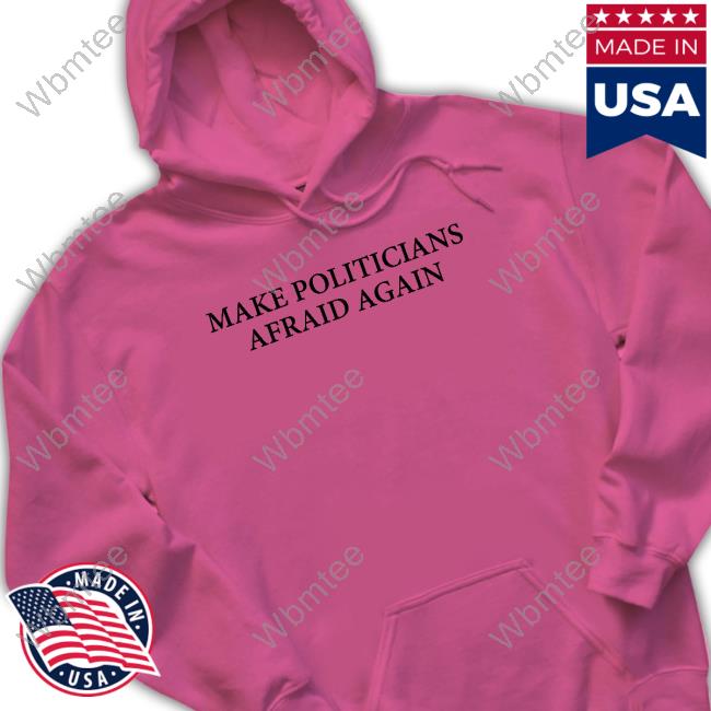 Make Politicians Afraid Again Hoodie Make Politicians Afraid Again Hoodie
