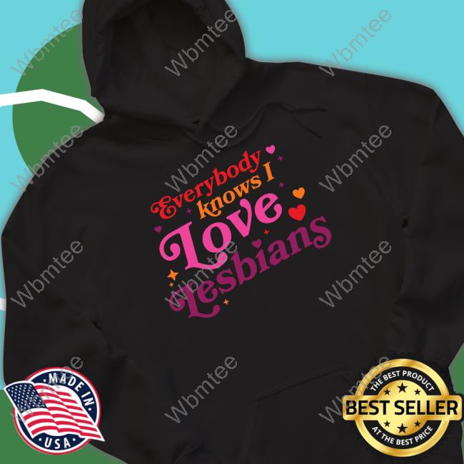Everybody Knows I Love Lesbians Shirts Everybody Knows I Love Lesbians Shirts