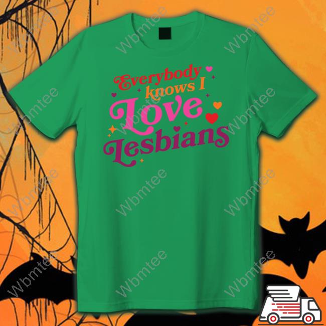 Everybody Knows I Love Lesbians Shirts Everybody Knows I Love Lesbians Shirts