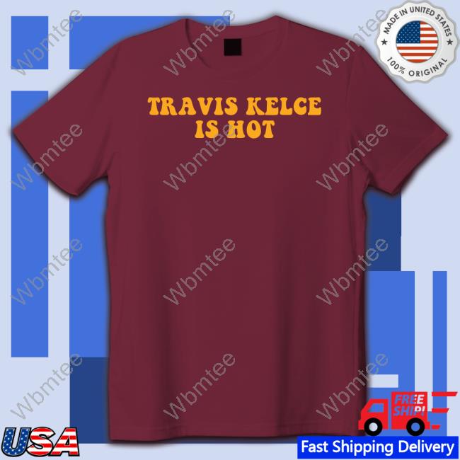 Travis Kelce Is Hot Shirt Travis Kelce Is Hot Shirt