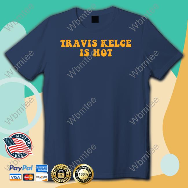 Travis Kelce Is Hot Shirt Travis Kelce Is Hot Shirt