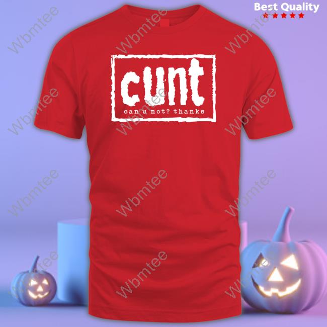 Cunt Can U Not Thanks Shirt Cunt Can U Not Thanks Shirt