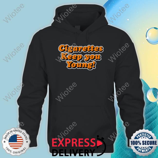 Shirts That Go Hard Cigarettes Keep You Young Tee Shirts That Go Hard Cigarettes Keep You Young Tee