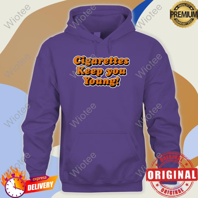 Shirts That Go Hard Cigarettes Keep You Young Tee Shirts That Go Hard Cigarettes Keep You Young Tee
