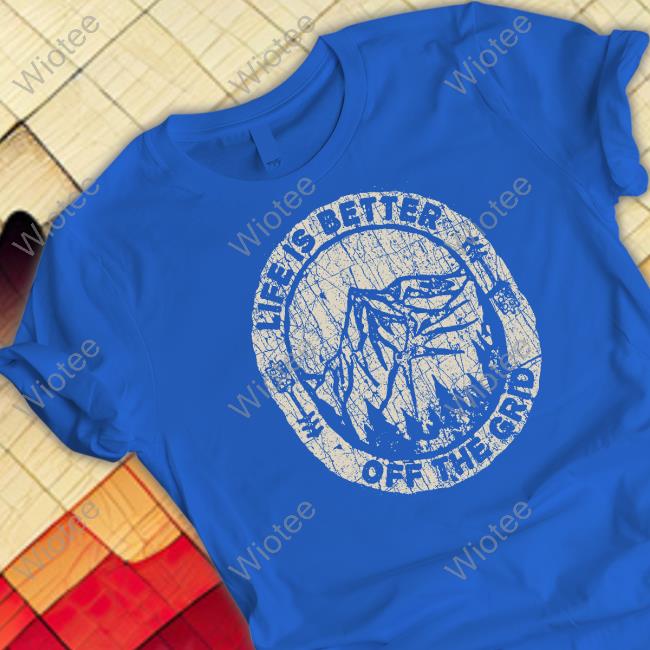 Official Wild Wonderful Off Grid Merch Life Is Better Off The Grid T Shirt Official Wild Wonderful Off Grid Merch Life Is Better Off The Grid T Shirt