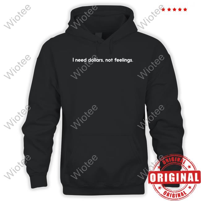 I Need Dollars Not Feelings T Shirts I Need Dollars Not Feelings T Shirts