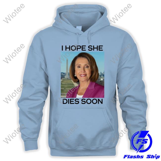 Nancy Pelosi I Hope She Dies Soon Tee Shirt Nancy Pelosi I Hope She Dies Soon Tee Shirt