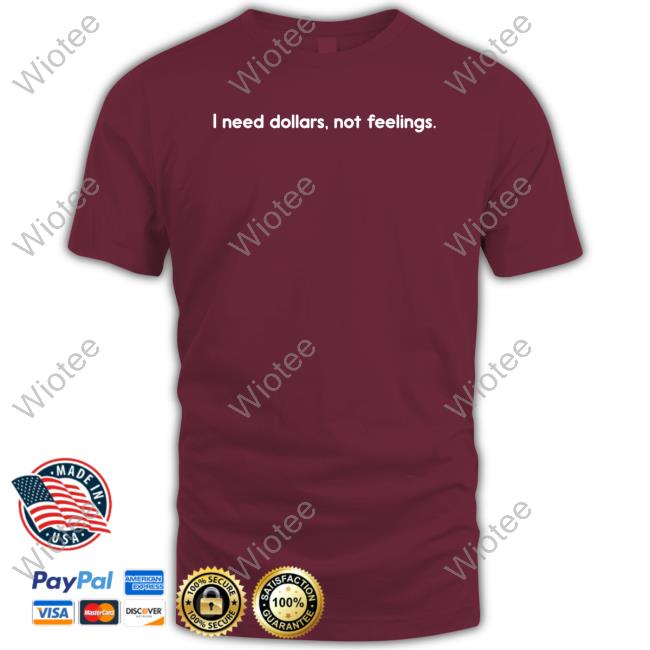 I Need Dollars Not Feelings T Shirts I Need Dollars Not Feelings T Shirts