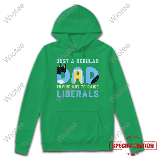 Just A Regular Dad Trying Not To Raise Liberals T Shirt Just A Regular Dad Trying Not To Raise Liberals T Shirt