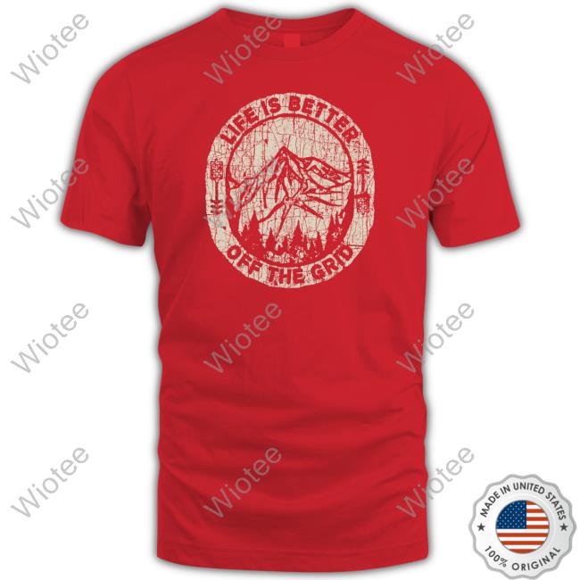 Official Wild Wonderful Off Grid Merch Life Is Better Off The Grid T Shirt Official Wild Wonderful Off Grid Merch Life Is Better Off The Grid T Shirt