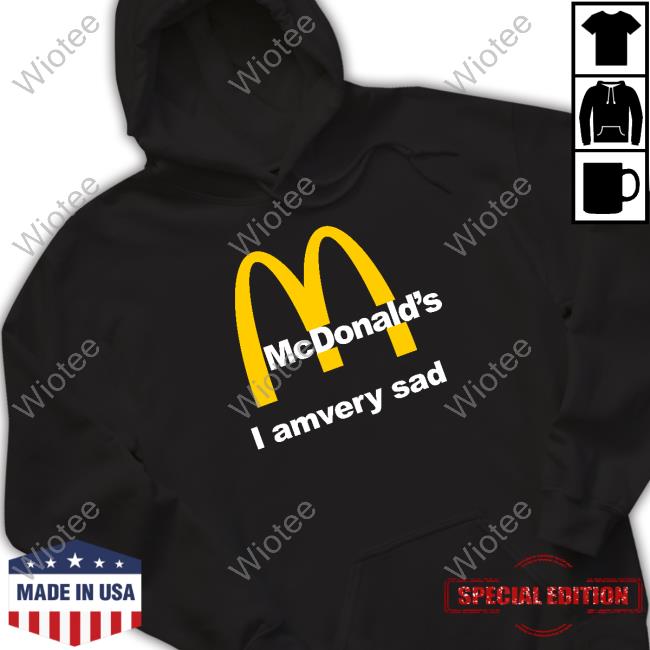 Shirts That Go Hard Mcdonald's I Am Very Sad Shirt Shirtsthtgohard Shirts That Go Hard Mcdonald's I Am Very Sad Shirt Shirtsthtgohard