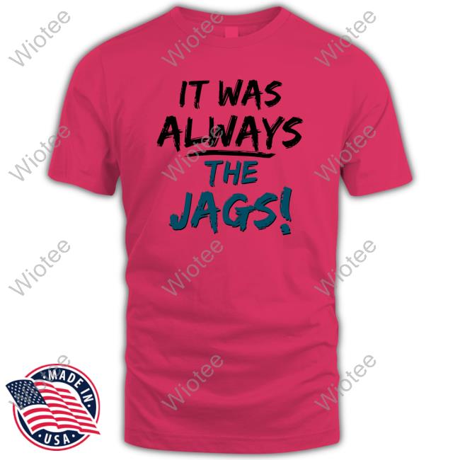 It Was Always The Jags Shirts It Was Always The Jags Shirts