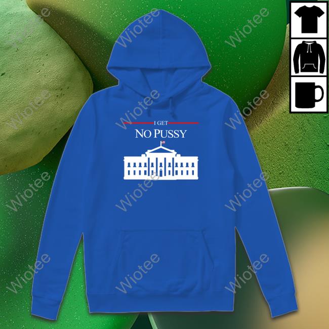 Shirtsthtgohard I Get No Pussy Hoodie Shirtsthtgohard I Get No Pussy Hoodie