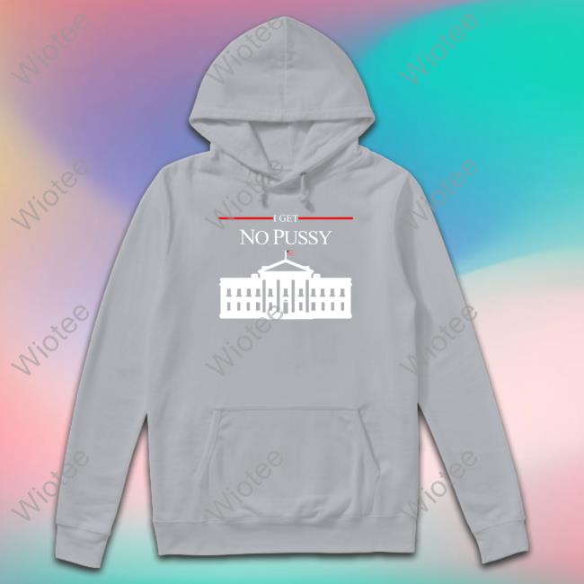 Shirtsthtgohard I Get No Pussy Hoodie Shirtsthtgohard I Get No Pussy Hoodie