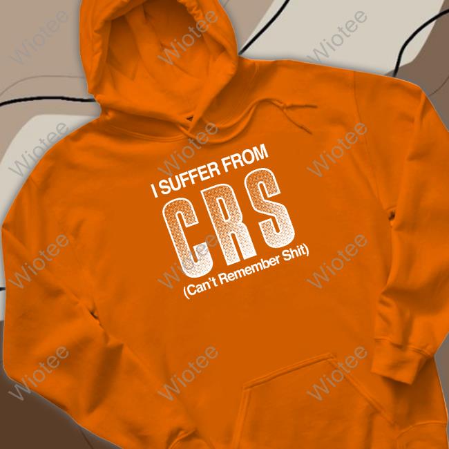 I Suffer From Crs Can't Remember Shit Tee I Suffer From Crs Can't Remember Shit Tee