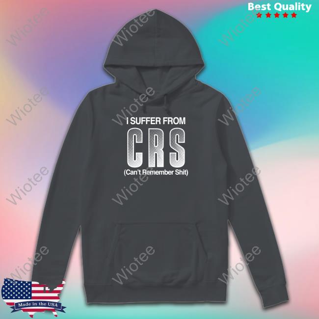 I Suffer From Crs Can't Remember Shit Tee I Suffer From Crs Can't Remember Shit Tee