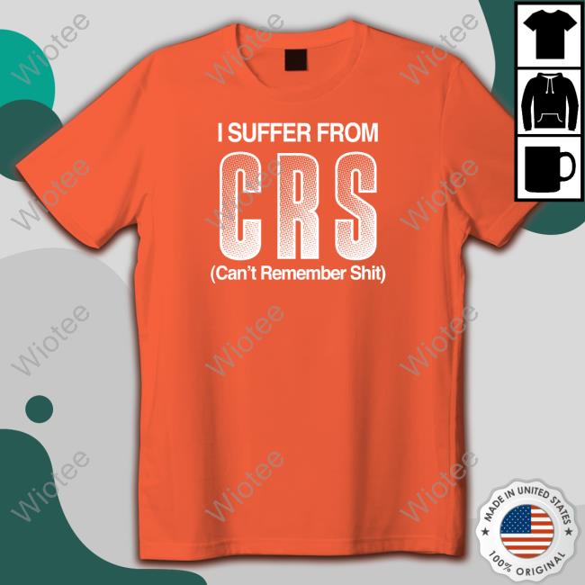 I Suffer From Crs Can't Remember Shit Tee I Suffer From Crs Can't Remember Shit Tee