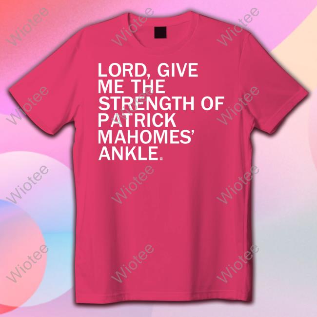Lord Give Me The Strength Of Patrick Mahomes Ankle T Shirt Lord Give Me The Strength Of Patrick Mahomes Ankle T Shirt