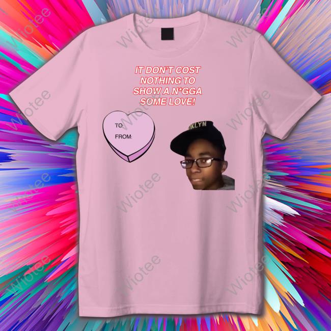 It Don't Cost Nothing To Show A Nigga Some Love Tee Fresh Fauxfresh It Don't Cost Nothing To Show A Nigga Some Love Tee Fresh Fauxfresh