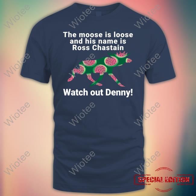 Melon The Moose Is Loose And His Name Is Ross Chastain Watch Out Denny Shirt Melon The Moose Is Loose And His Name Is Ross Chastain Watch Out Denny Shirt