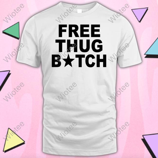 Free Thug Bitch T Shirts Free Thug Bitch T Shirts