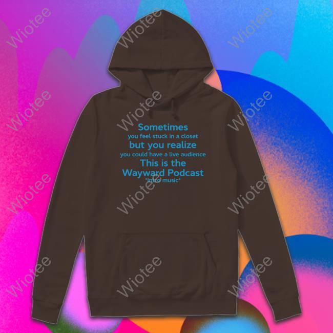 Sometimes You Feel Stuck In A Closet But You Realize You Could Have A Live Audience This Is The Wayward Podcast Intro Music Sweatshirt Sometimes You Feel Stuck In A Closet But You Realize You Could Have A Live Audience This Is The Wayward Podcast Intro Music Sweatshirt