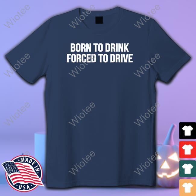 Official Shitheadsteve Merch Born To Drink Forced To Drive T Shirt Official Shitheadsteve Merch Born To Drink Forced To Drive T Shirt